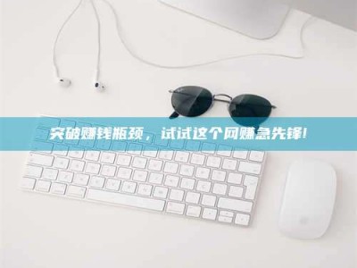 滕州突破赚钱瓶颈，试试这个网赚急先锋!