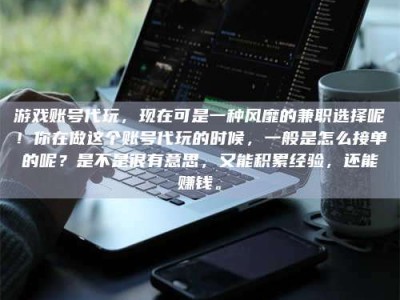 滕州游戏账号代玩，现在可是一种风靡的兼职选择呢！你在做这个账号代玩的时候，一般是怎么接单的呢？是不是很有意思，又能积累经验，还能赚钱。