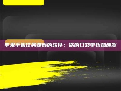 滕州苹果手机任务赚钱的软件：你的口袋零钱加速器