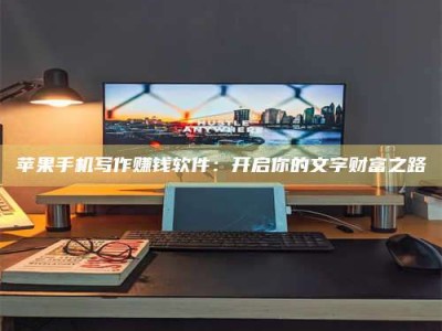 滕州苹果手机写作赚钱软件：开启你的文字财富之路
