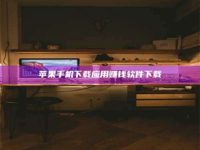 滕州苹果手机下载应用赚钱软件下载