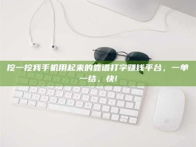 滕州挖一挖我手机用起来的靠谱打字赚钱平台，一单一结，快!