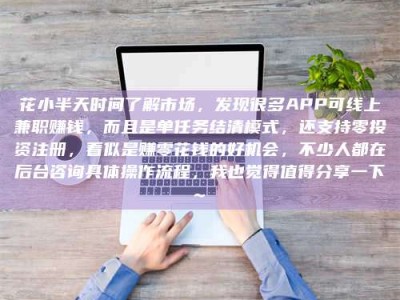 滕州花小半天时间了解市场，发现很多APP可线上兼职赚钱，而且是单任务结清模式，还支持零投资注册，看似是赚零花钱的好机会，不少人都在后台咨询具体操作流程，我也觉得值得分享一下~