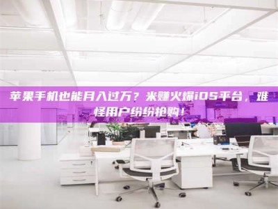 滕州苹果手机也能月入过万？米赚火爆iOS平台，难怪用户纷纷抢购！