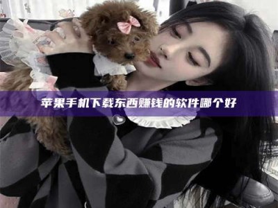 滕州苹果手机下载东西赚钱的软件哪个好