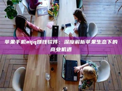 滕州苹果手机aqq赚钱软件：深度解析苹果生态下的商业机遇