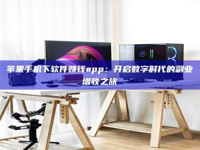 滕州苹果手机下软件赚钱app：开启数字时代的副业增收之旅