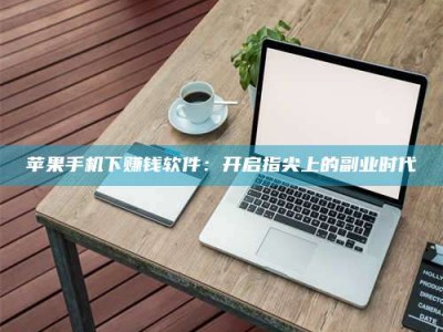 滕州苹果手机下赚钱软件：开启指尖上的副业时代